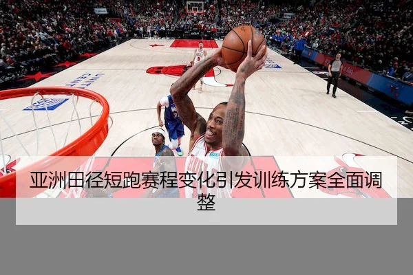 亚洲田径短跑赛程变化引发训练方案全面调整